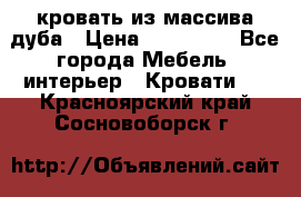 кровать из массива дуба › Цена ­ 180 000 - Все города Мебель, интерьер » Кровати   . Красноярский край,Сосновоборск г.